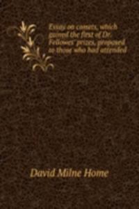 Essay on comets, which gained the first of Dr. Fellowes' prizes, proposed to those who had attended