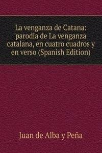 La venganza de Catana: parodia de La venganza catalana, en cuatro cuadros y en verso (Spanish Edition)