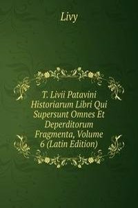 T. Livii Patavini Historiarum Libri Qui Supersunt Omnes Et Deperditorum Fragmenta, Volume 6 (Latin Edition)