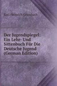 Der Jugendspiegel: Ein Lehr- Und Sittenbuch Fur Die Deutsche Jugend (German Edition)