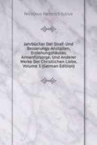 Jahrbucher Der Straf- Und Besserungs-Anstalten, Erziehungshauser, Armenfursorge, Und Anderer Werke Der Christlichen Liebe, Volume 1 (German Edition)