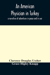 American physician in Turkey: a narrative of adventures in peace and in war