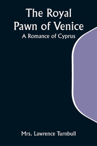 Royal Pawn of Venice; A Romance of Cyprus