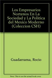 Los Empresarios Nortenos En La Sociedad y La Politica del Mexico Moderno