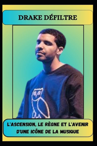 DRAKE DÉFILTRE L'ascension, le règne et l'avenir d'une icône de la musique