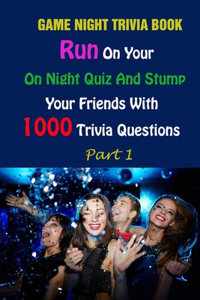 Game Night Trivia Book: Run On Your On Night Quiz And Stump Your Friends With 1000 Trivia Questions Part 1