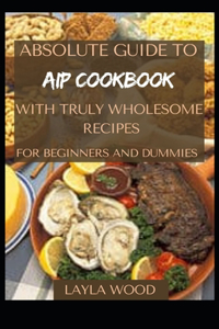 Absolute Guide To AIP Cookbook With Truly Wholesome Recipes For Beginners And Dummies