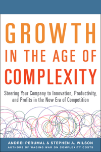 Growth in the Age of Complexity: Steering Your Company to Innovation, Productivity, and Profits in the New Era of Competition: Steering Your Company to Innovation, Productivity, and Profits in the New Era of Competition