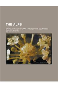 The Alps; Or Sketches of Life and Nature in the Mountains