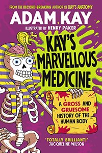 Kay's Marvellous Medicine: A Gross and Gruesome History of the Human Body