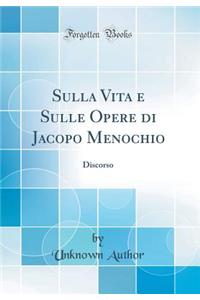 Sulla Vita e Sulle Opere di Jacopo Menochio: Discorso (Classic Reprint)