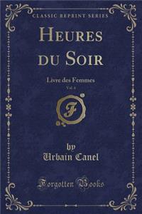 Heures Du Soir, Vol. 4: Livre Des Femmes (Classic Reprint)