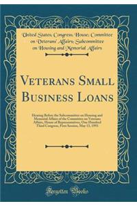 Veterans Small Business Loans: Hearing Before the Subcommittee on Housing and Memorial Affairs of the Committee on Veterans Affairs, House of Representatives, One Hundred Third Congress, First Session, May 13, 1993 (Classic Reprint)