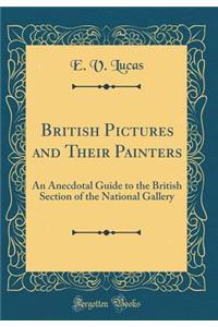 British Pictures and Their Painters: An Anecdotal Guide to the British Section of the National Gallery (Classic Reprint)