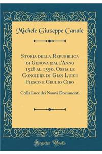Storia Della Repubblica Di Genova Dall'anno 1528 Al 1550, Ossia Le Congiure Di Gian Luigi Fiesco E Giulio Cibo: Colla Luce Dei Nuovi Documenti (Classic Reprint)