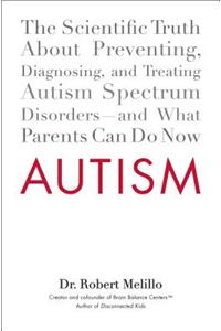 Autism: The Scientific Truth About Preventing, Diagnosing, and Treating Autism Spectrum Disorders--and What Parents Can Do Now