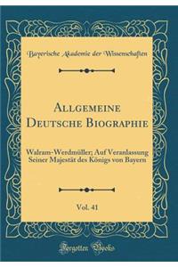 Allgemeine Deutsche Biographie, Vol. 41: Walram-Werdmï¿½ller; Auf Veranlassung Seiner Majestï¿½t Des Kï¿½nigs Von Bayern (Classic Reprint)