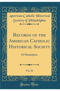 Records of the American Catholic Historical Society, Vol. 26: Of Philadelphia (Classic Reprint)