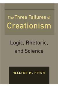 The Three Failures of Creationism: Logic, Rhetoric, and Science