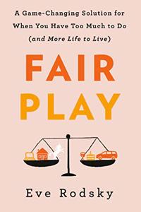 Fair Play: A Game-Changing Solution for When You Have Too Much to Do(and More Life to Live)