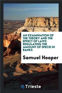 An Examination of the Theory and the Effect of Laws Regulating the Amount of Specie in Banks