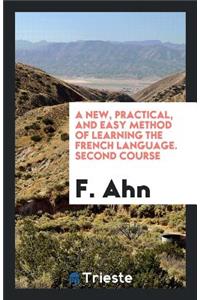 A New, Practical, and Easy Method of Learning the French Language. 2nd Course. Author's Own Ed