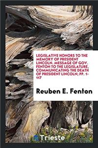 Legislative Honors to the Memory of President Lincoln. Message of Gov. Fenton to the Legislature, Communicating the Death of President Lincoln; Pp. 1-117