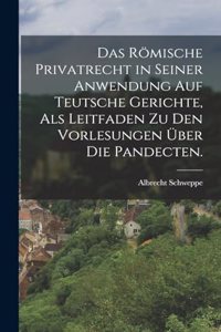 Römische Privatrecht in seiner Anwendung auf Teutsche Gerichte, als Leitfaden zu den Vorlesungen über die Pandecten.