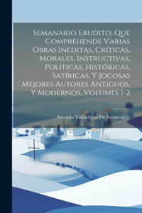 Semanario Erudito, Que Comprehende Varias Obras Inéditas, Críticas, Morales, Instructivas, Políticas, Históricas, Satíricas, Y Jocosas Mejores Autores Antiguos, Y Modernos, Volumes 1-2