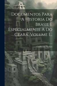 Documentos Para A Historia Do Brasil E Especialmente A Do Ceará, Volume 1...