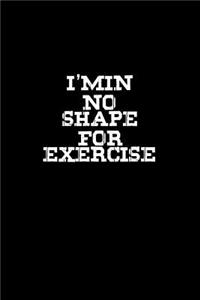 I'm in no shape for exercise