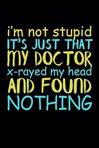 I'm Not Stupid It's Just That My Doctor X-Rayed My Head And Found Nothing