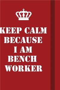 Keep Calm Because I Am Bench Worker