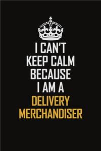 I Can't Keep Calm Because I Am A Delivery Merchandiser