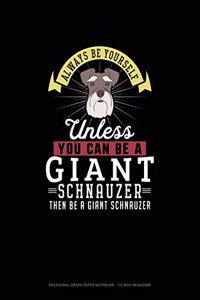 Always Be Yourself Unless You Can Be A Giant Schnauzer Then Be A Giant Schnauzer