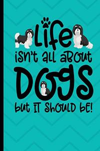 Life Isn't All About Dogs But It Should Be!