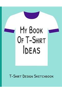 My Book of T-Shirt Ideas T-Shirt Design Sketchbook