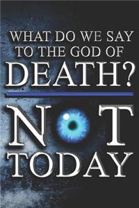 What Do We Say To The God Of Death? NOT TODAY