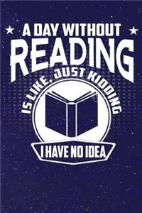 A Day Without Reading Is Like, Just Kidding I Have No Idea
