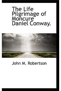 The Life Pilgrimage of Moncure Daniel Conway.