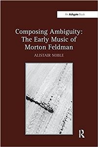 Composing Ambiguity: The Early Music of Morton Feldman