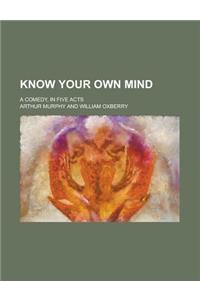 Know Your Own Mind; A Comedy, in Five Acts