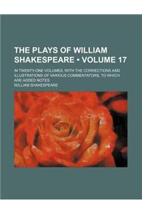 The Plays of William Shakespeare (Volume 17); In Twenty-One Volumes, with the Corrections and Illustrations of Various Commentators, to Which Are Adde