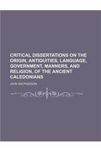 Critical Dissertations on the Origin, Antiquities, Language, Government, Manners, and Religion, of the Ancient Caledonians
