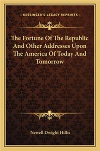 The Fortune Of The Republic And Other Addresses Upon The America Of Today And Tomorrow