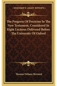 The Progress of Doctrine in the New Testament, Considered in Eight Lectures Delivered Before the University of Oxford