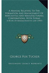 A Manual Relating To The Formation And Management Of Mercantile And Manufacturing Corporations, With Forms