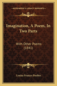 Imagination, A Poem, In Two Parts