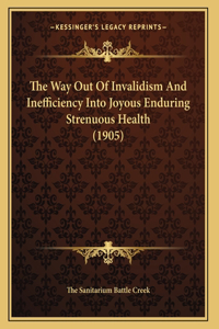 The Way Out Of Invalidism And Inefficiency Into Joyous Enduring Strenuous Health (1905)