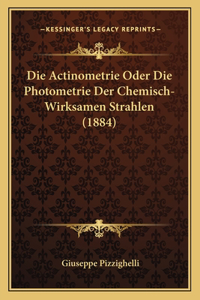 Die Actinometrie Oder Die Photometrie Der Chemisch-Wirksamen Strahlen (1884)